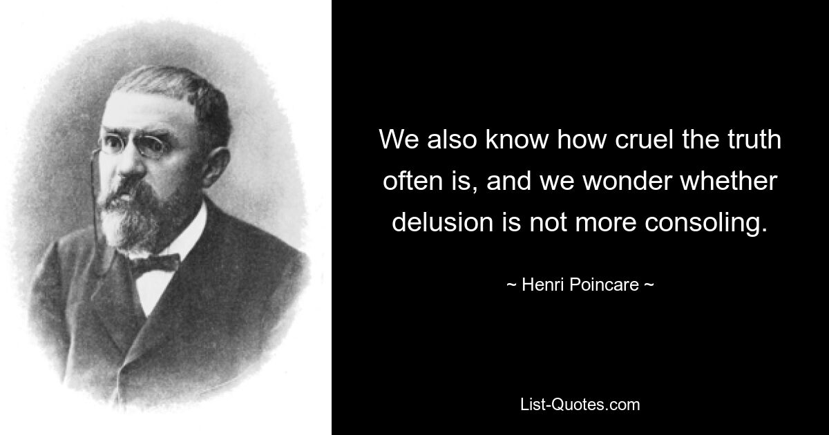 We also know how cruel the truth often is, and we wonder whether delusion is not more consoling. — © Henri Poincare