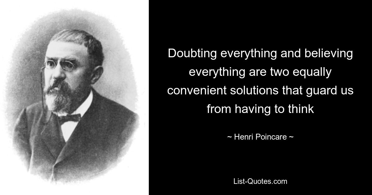 Doubting everything and believing everything are two equally convenient solutions that guard us from having to think — © Henri Poincare