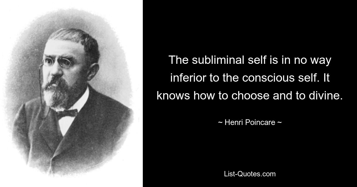 The subliminal self is in no way inferior to the conscious self. It knows how to choose and to divine. — © Henri Poincare