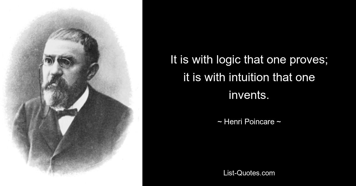 It is with logic that one proves; it is with intuition that one invents. — © Henri Poincare