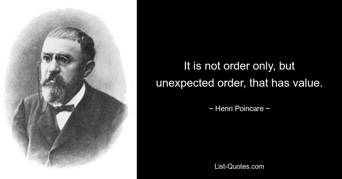 It is not order only, but unexpected order, that has value. — © Henri Poincare