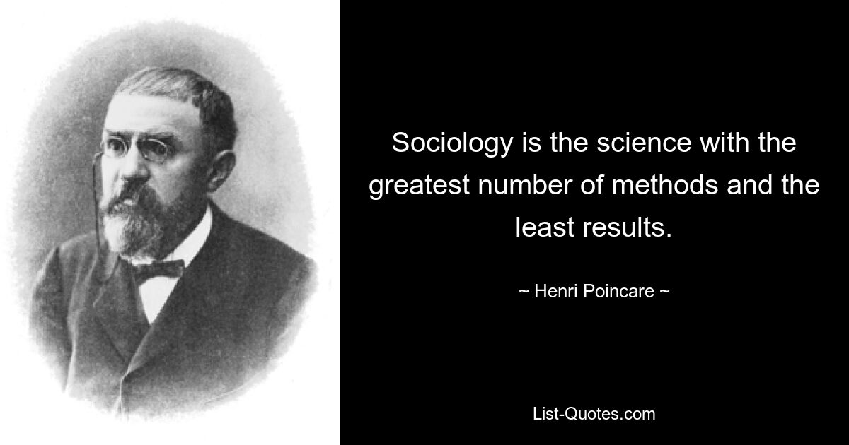 Sociology is the science with the greatest number of methods and the least results. — © Henri Poincare