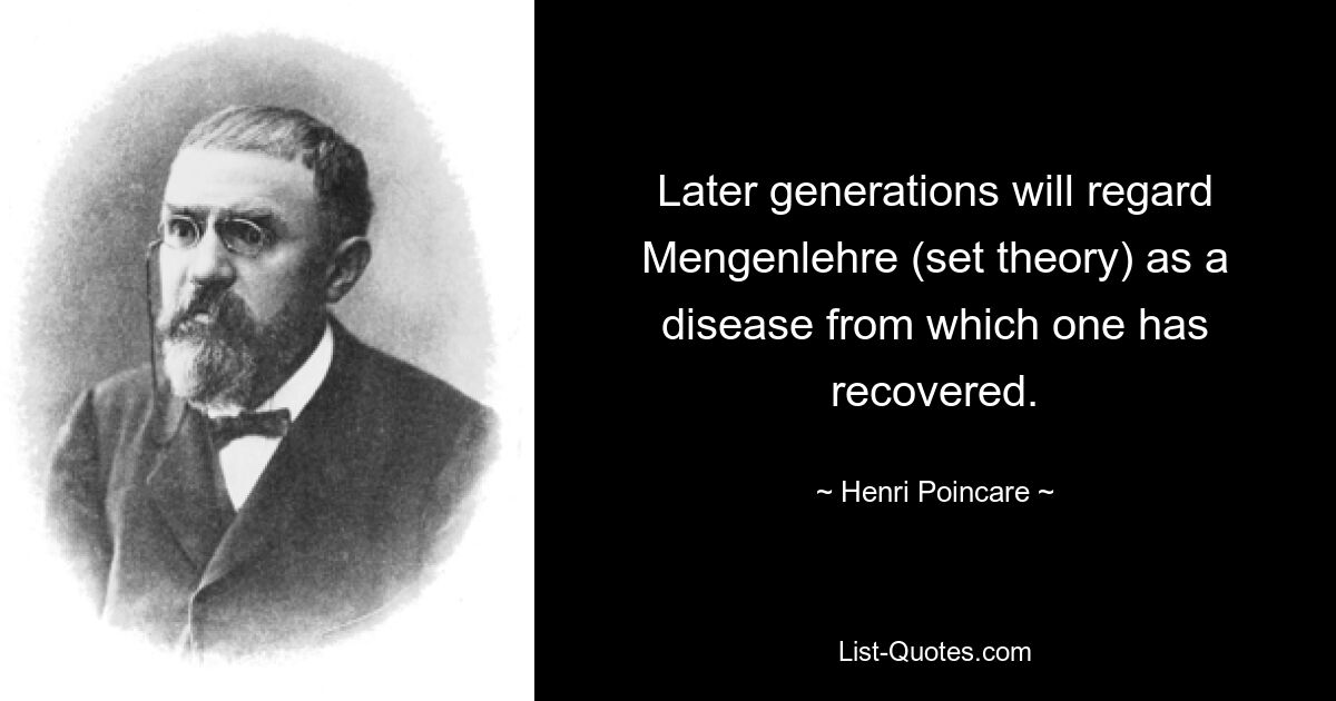 Later generations will regard Mengenlehre (set theory) as a disease from which one has recovered. — © Henri Poincare