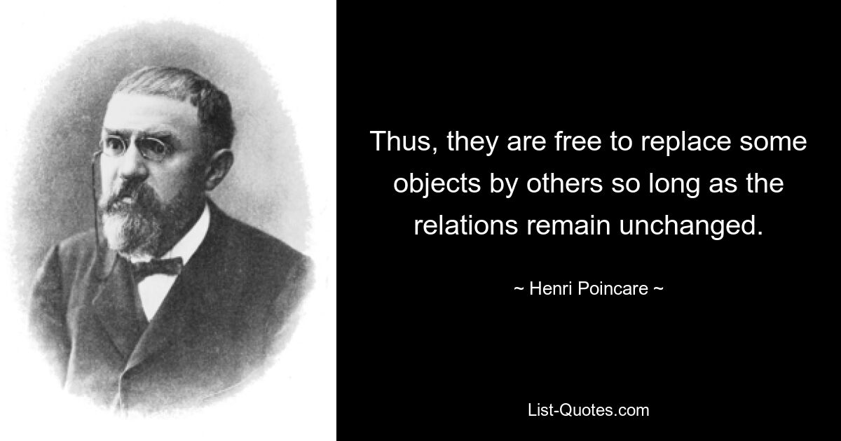 Thus, they are free to replace some objects by others so long as the relations remain unchanged. — © Henri Poincare