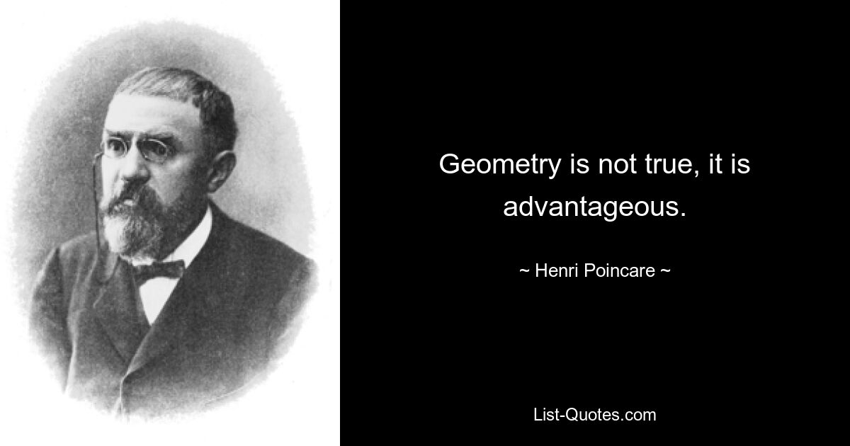 Geometry is not true, it is advantageous. — © Henri Poincare