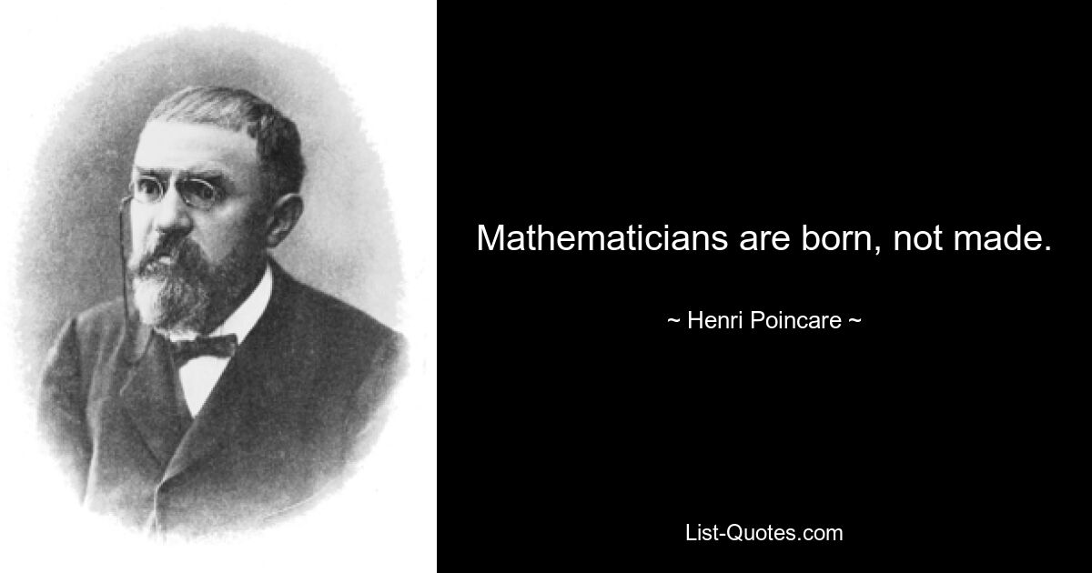 Mathematicians are born, not made. — © Henri Poincare