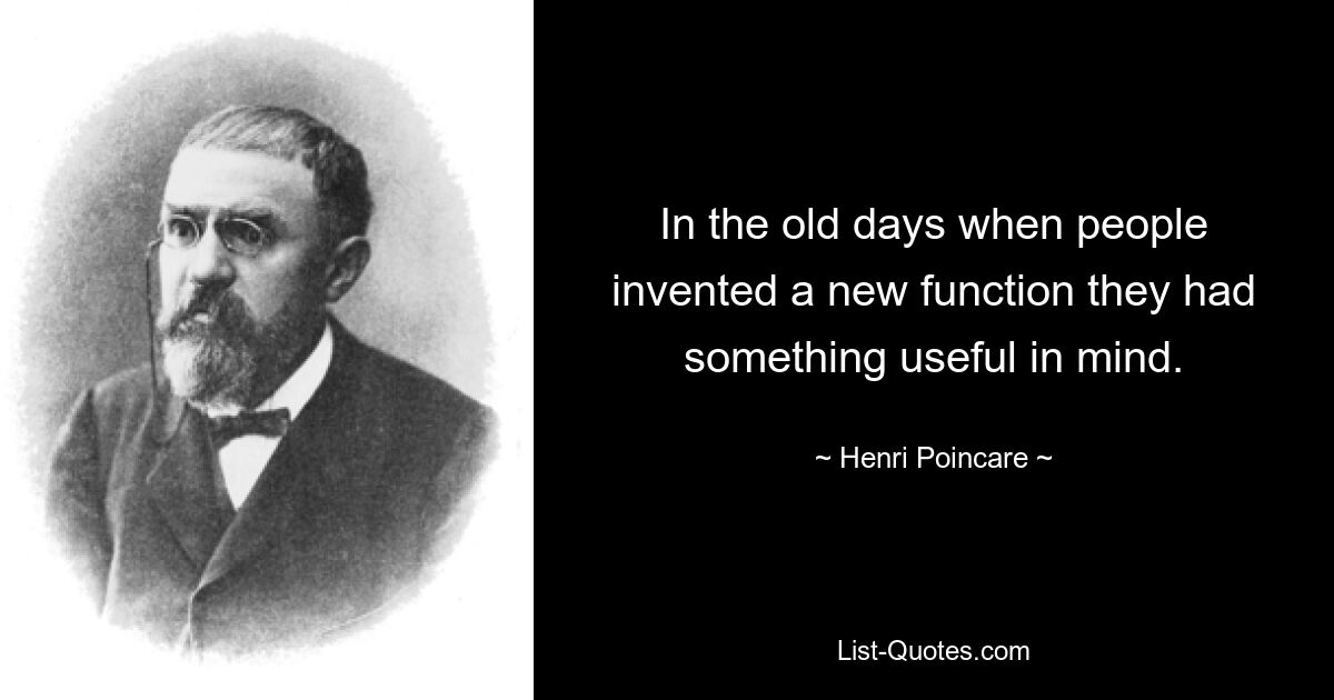 In the old days when people invented a new function they had something useful in mind. — © Henri Poincare