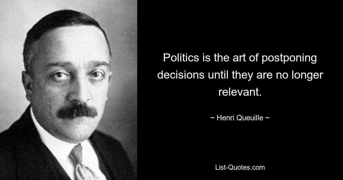 Politics is the art of postponing decisions until they are no longer relevant. — © Henri Queuille