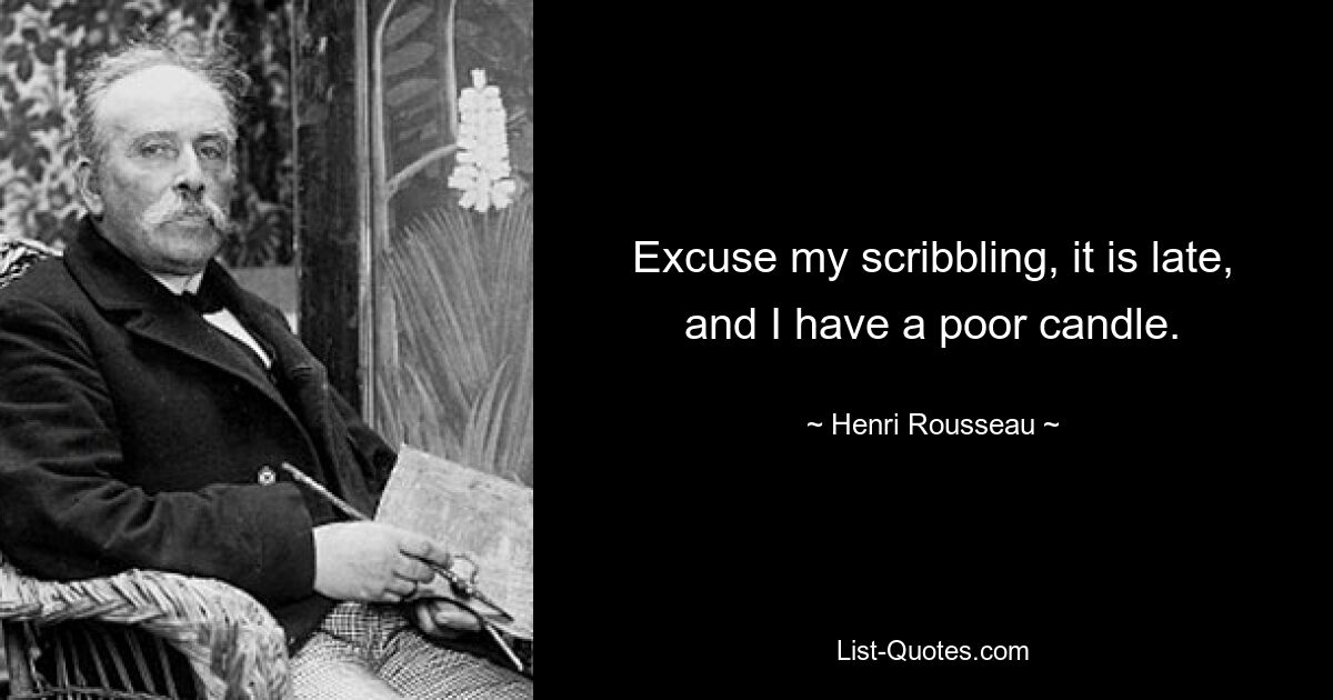 Excuse my scribbling, it is late, and I have a poor candle. — © Henri Rousseau