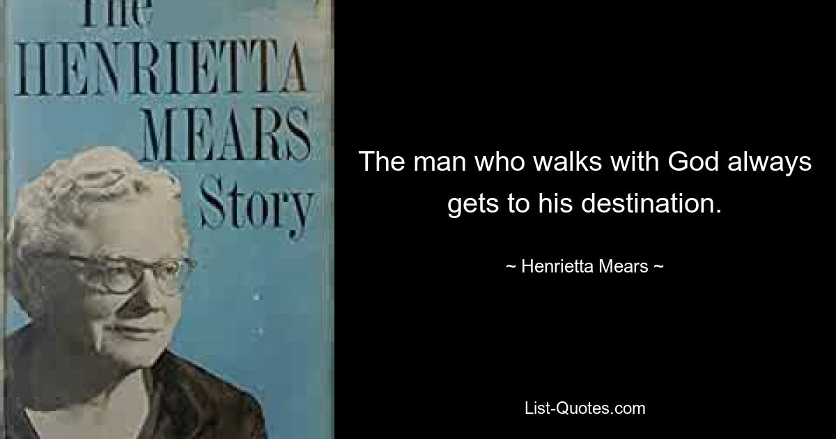 The man who walks with God always gets to his destination. — © Henrietta Mears