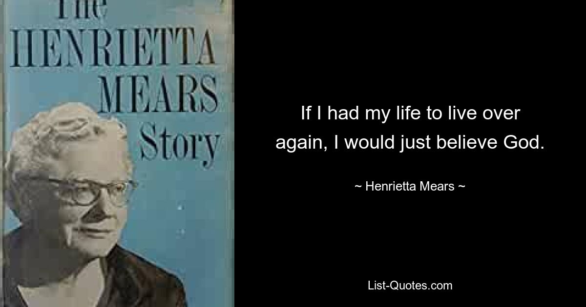 If I had my life to live over again, I would just believe God. — © Henrietta Mears