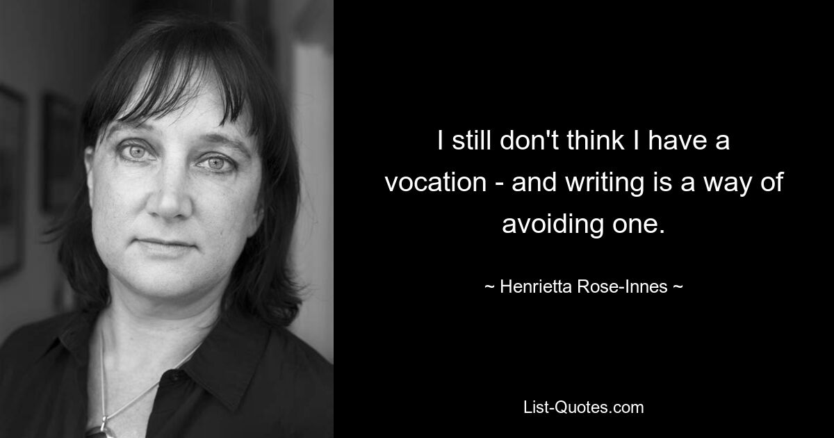 I still don't think I have a vocation - and writing is a way of avoiding one. — © Henrietta Rose-Innes