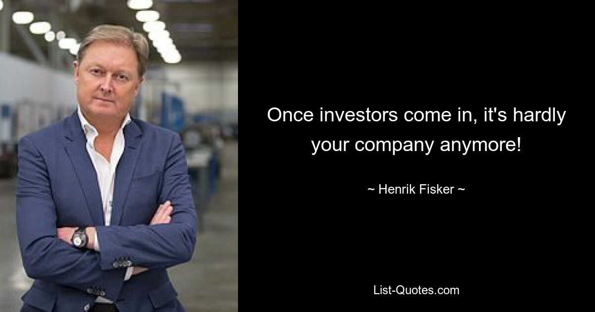 Once investors come in, it's hardly your company anymore! — © Henrik Fisker