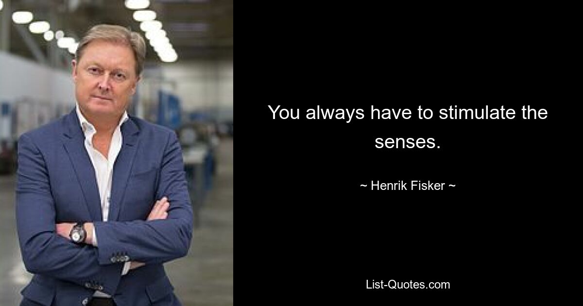 You always have to stimulate the senses. — © Henrik Fisker