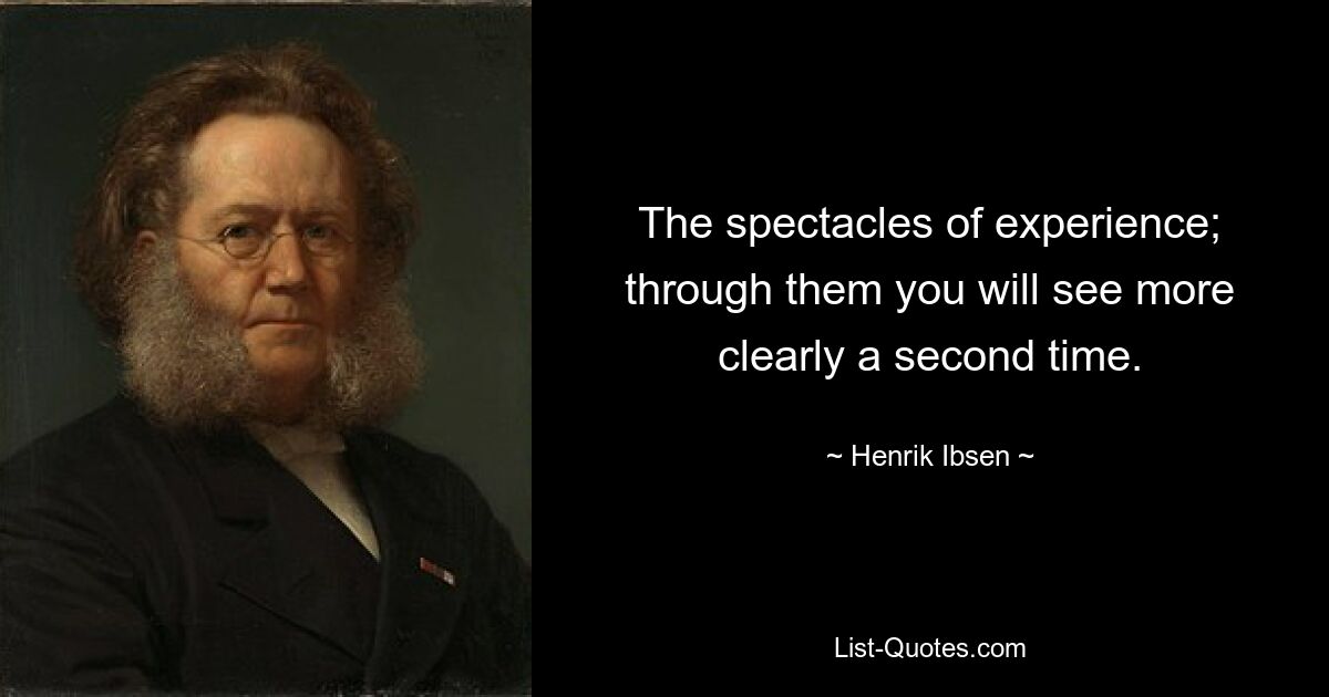 The spectacles of experience; through them you will see more clearly a second time. — © Henrik Ibsen