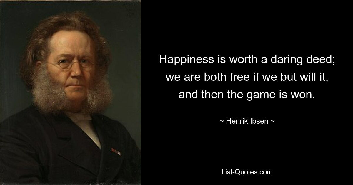 Happiness is worth a daring deed; we are both free if we but will it, and then the game is won. — © Henrik Ibsen