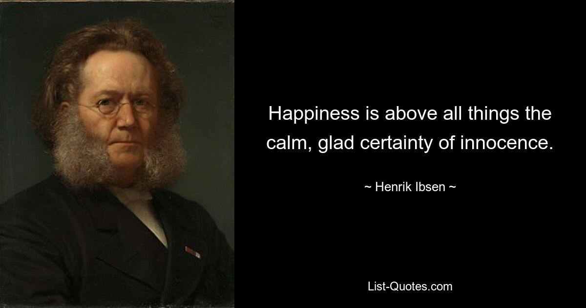 Happiness is above all things the calm, glad certainty of innocence. — © Henrik Ibsen