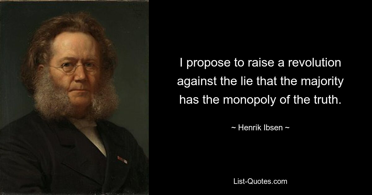 I propose to raise a revolution against the lie that the majority has the monopoly of the truth. — © Henrik Ibsen