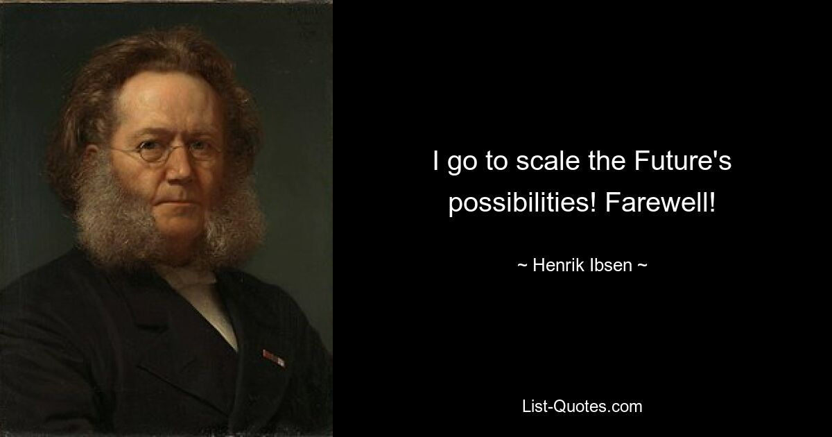 I go to scale the Future's possibilities! Farewell! — © Henrik Ibsen