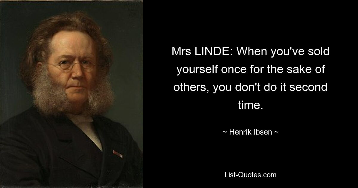 Mrs LINDE: When you've sold yourself once for the sake of others, you don't do it second time. — © Henrik Ibsen