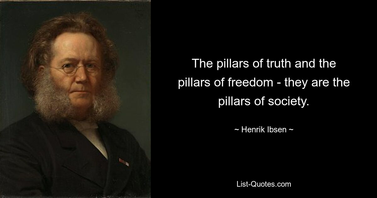 The pillars of truth and the pillars of freedom - they are the pillars of society. — © Henrik Ibsen