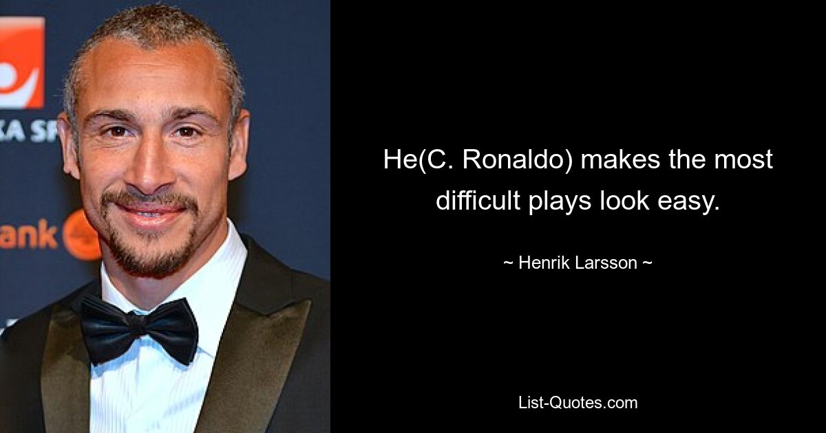 He(C. Ronaldo) makes the most difficult plays look easy. — © Henrik Larsson