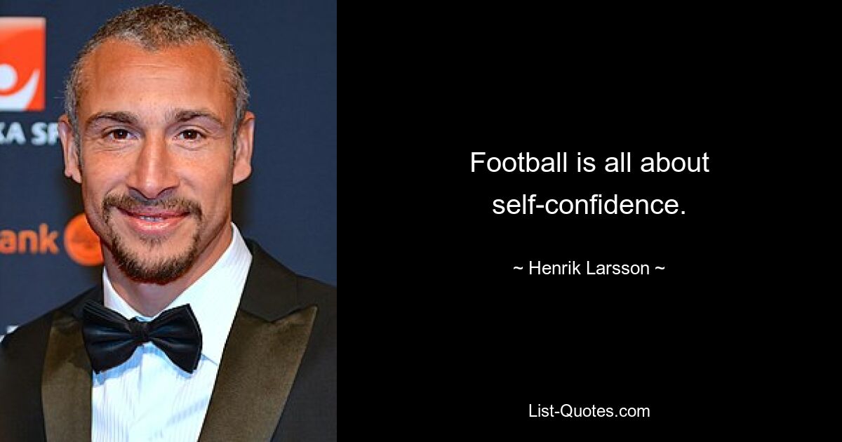 Football is all about self-confidence. — © Henrik Larsson