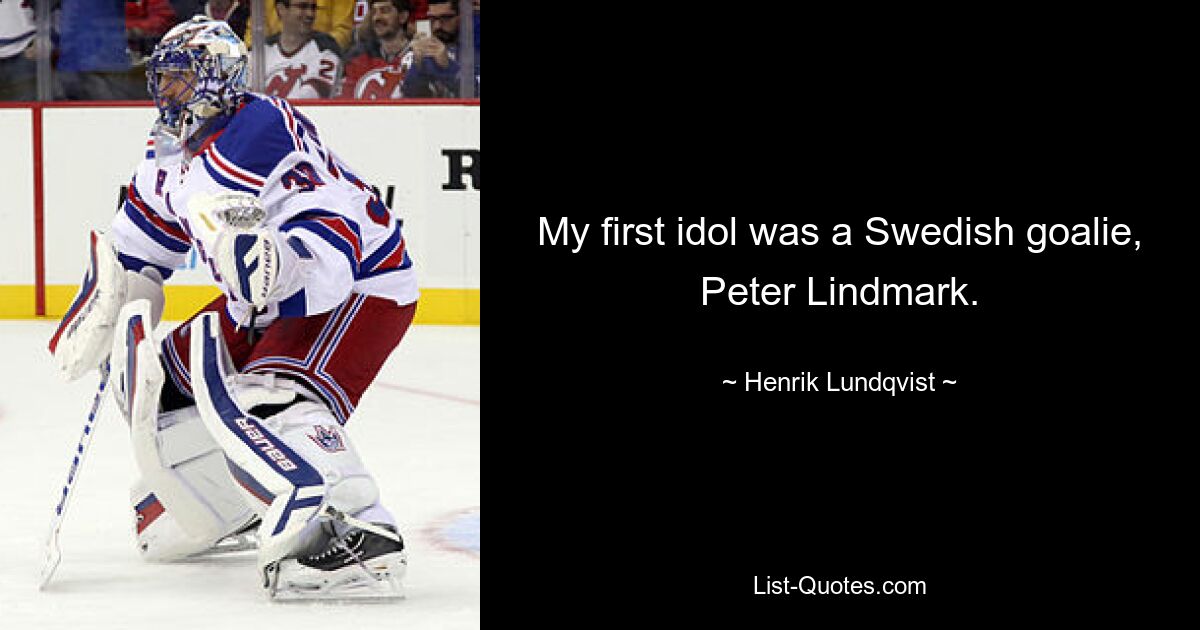 My first idol was a Swedish goalie, Peter Lindmark. — © Henrik Lundqvist