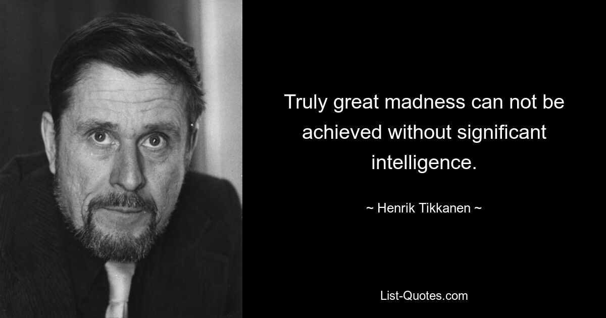 Truly great madness can not be achieved without significant intelligence. — © Henrik Tikkanen