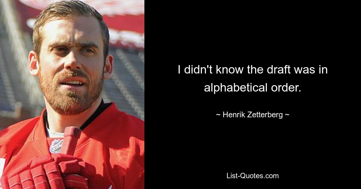 I didn't know the draft was in alphabetical order. — © Henrik Zetterberg