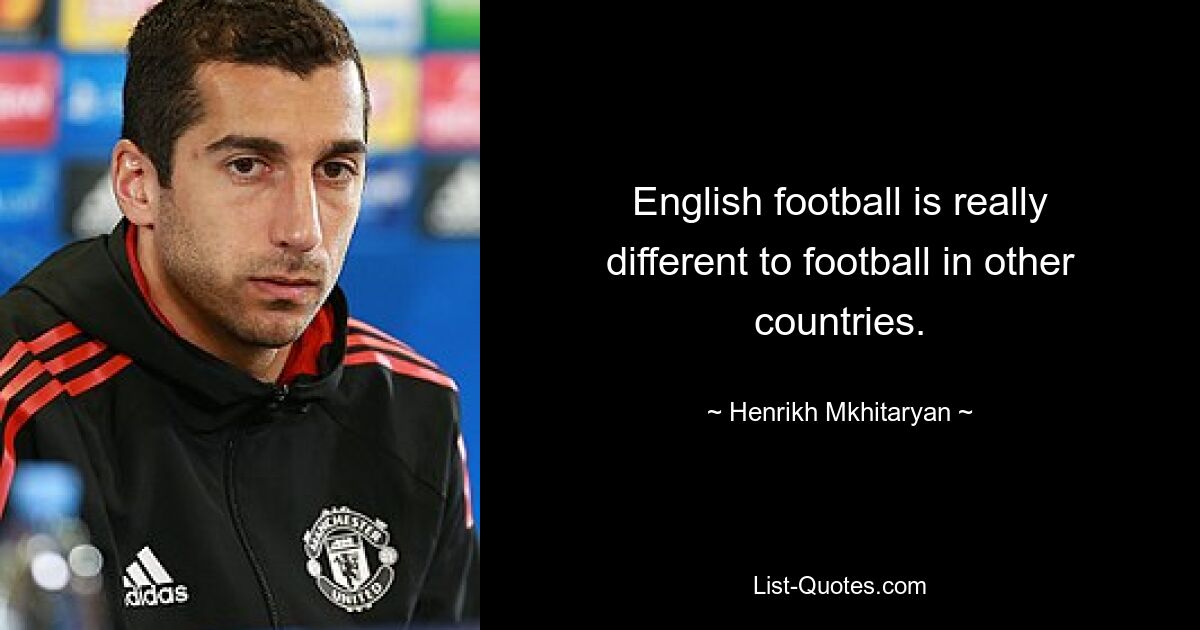 English football is really different to football in other countries. — © Henrikh Mkhitaryan