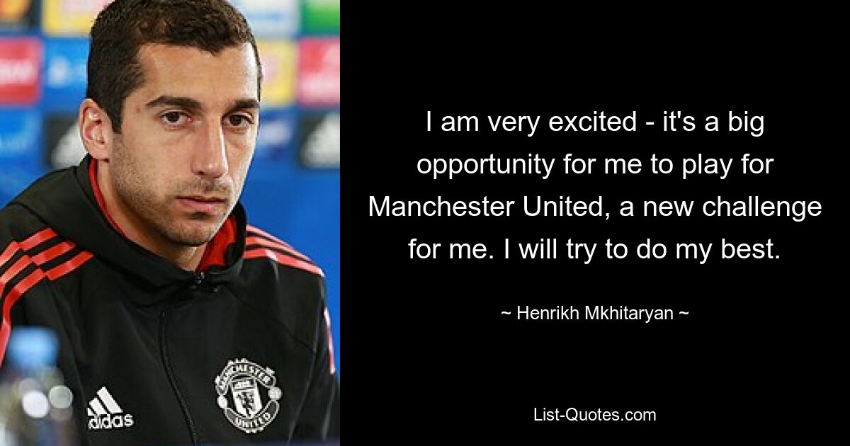 I am very excited - it's a big opportunity for me to play for Manchester United, a new challenge for me. I will try to do my best. — © Henrikh Mkhitaryan