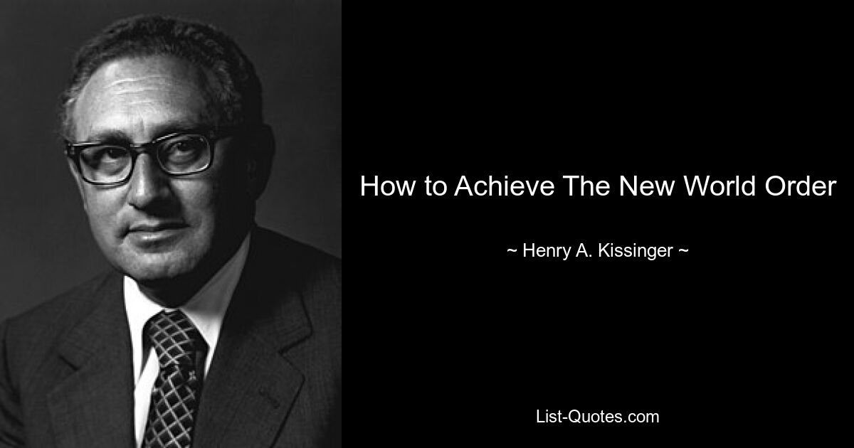 How to Achieve The New World Order — © Henry A. Kissinger