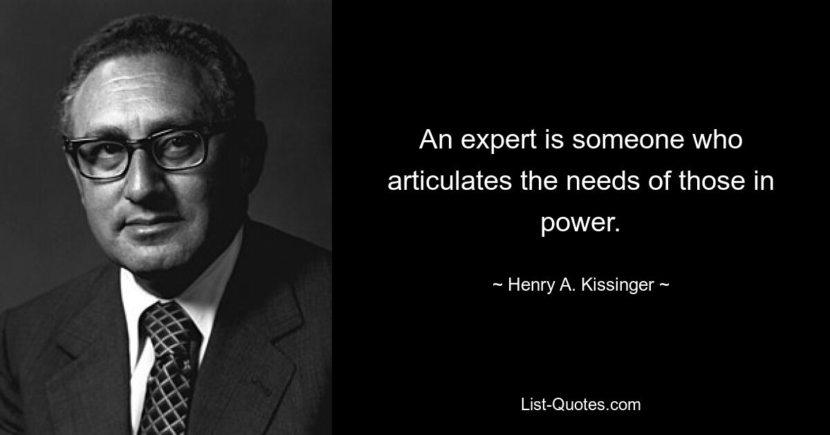 An expert is someone who articulates the needs of those in power. — © Henry A. Kissinger