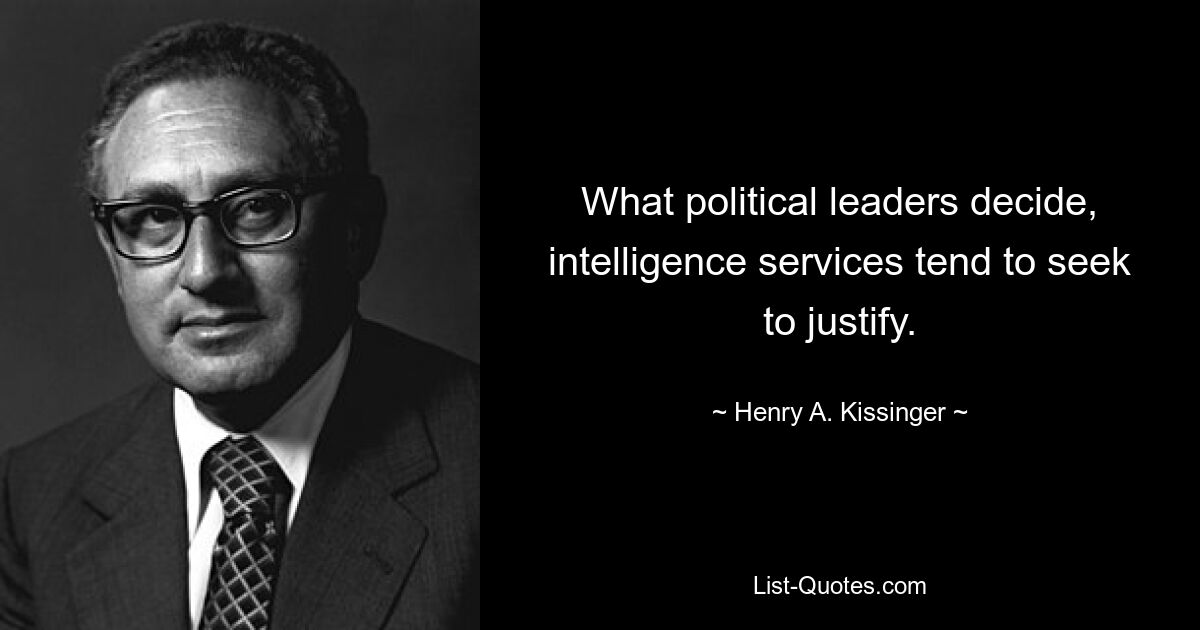 What political leaders decide, intelligence services tend to seek to justify. — © Henry A. Kissinger