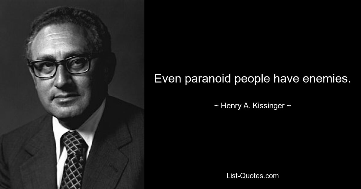 Even paranoid people have enemies. — © Henry A. Kissinger