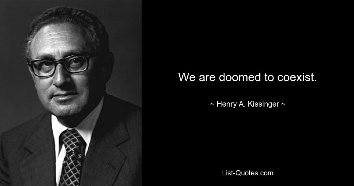 We are doomed to coexist. — © Henry A. Kissinger