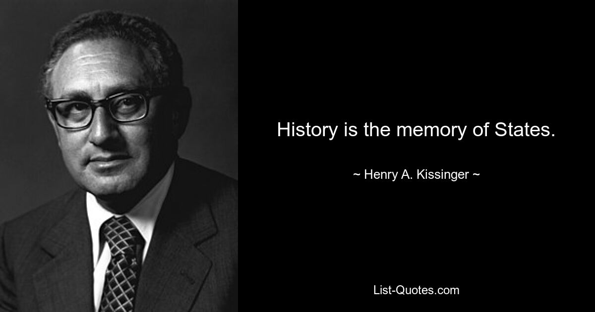 History is the memory of States. — © Henry A. Kissinger