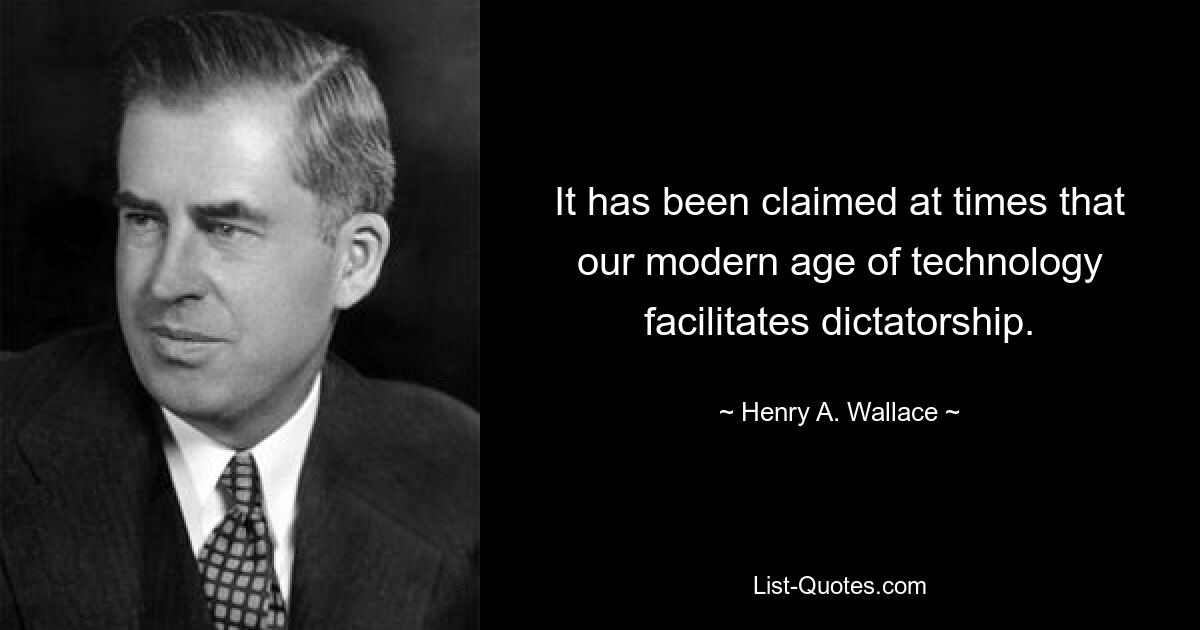 It has been claimed at times that our modern age of technology facilitates dictatorship. — © Henry A. Wallace