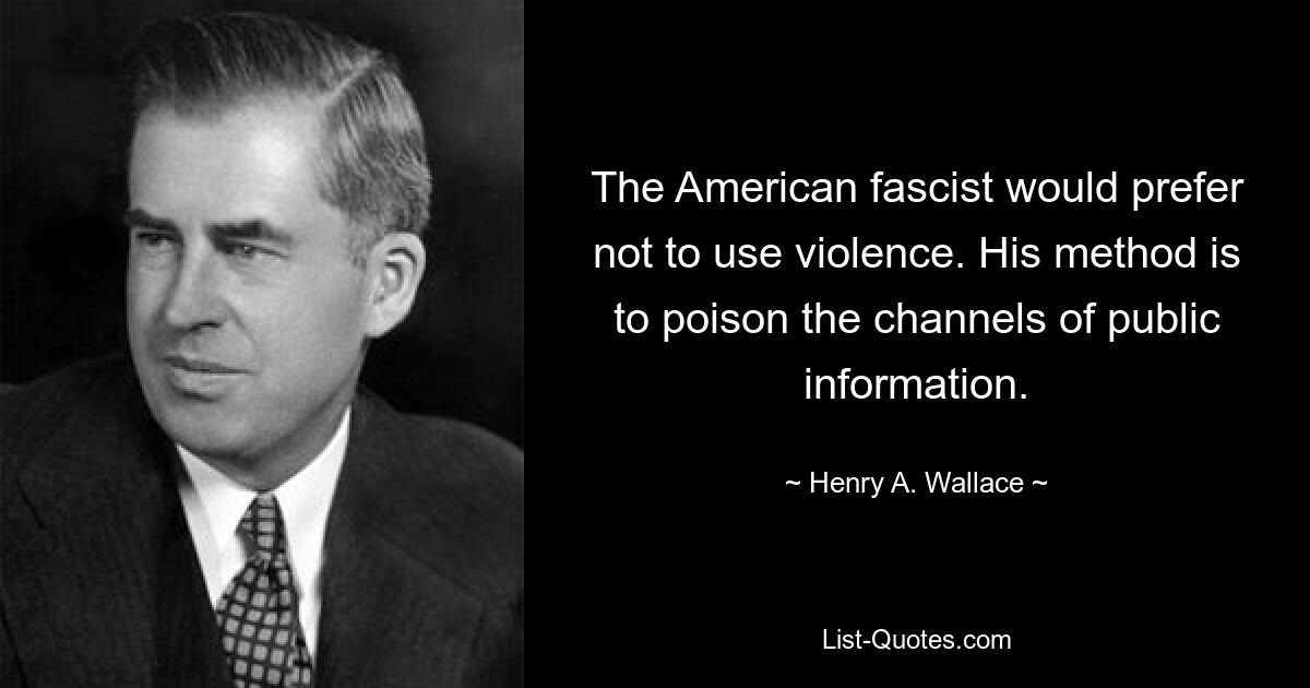 The American fascist would prefer not to use violence. His method is to poison the channels of public information. — © Henry A. Wallace