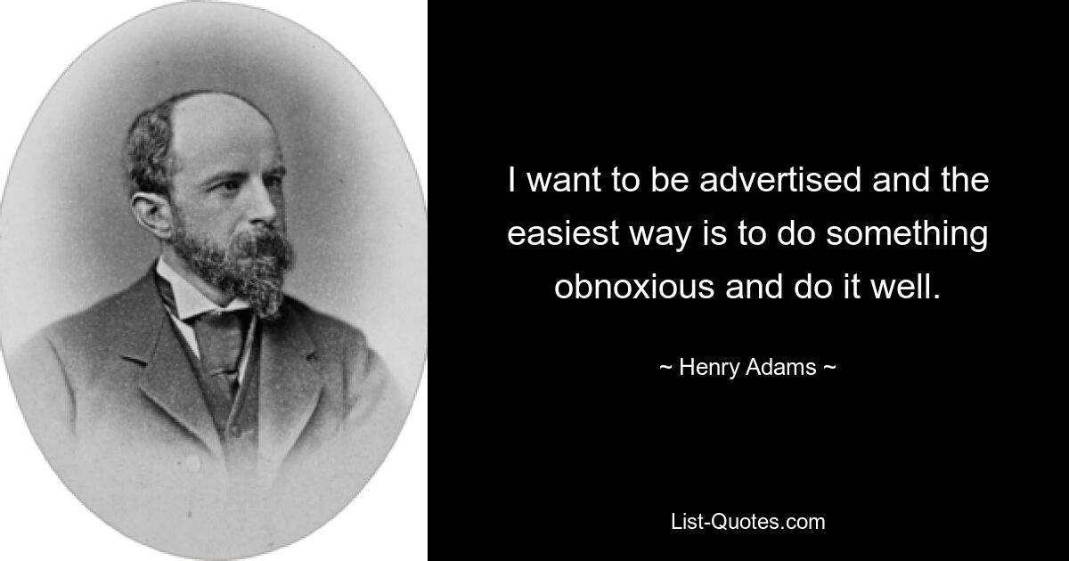 I want to be advertised and the easiest way is to do something obnoxious and do it well. — © Henry Adams