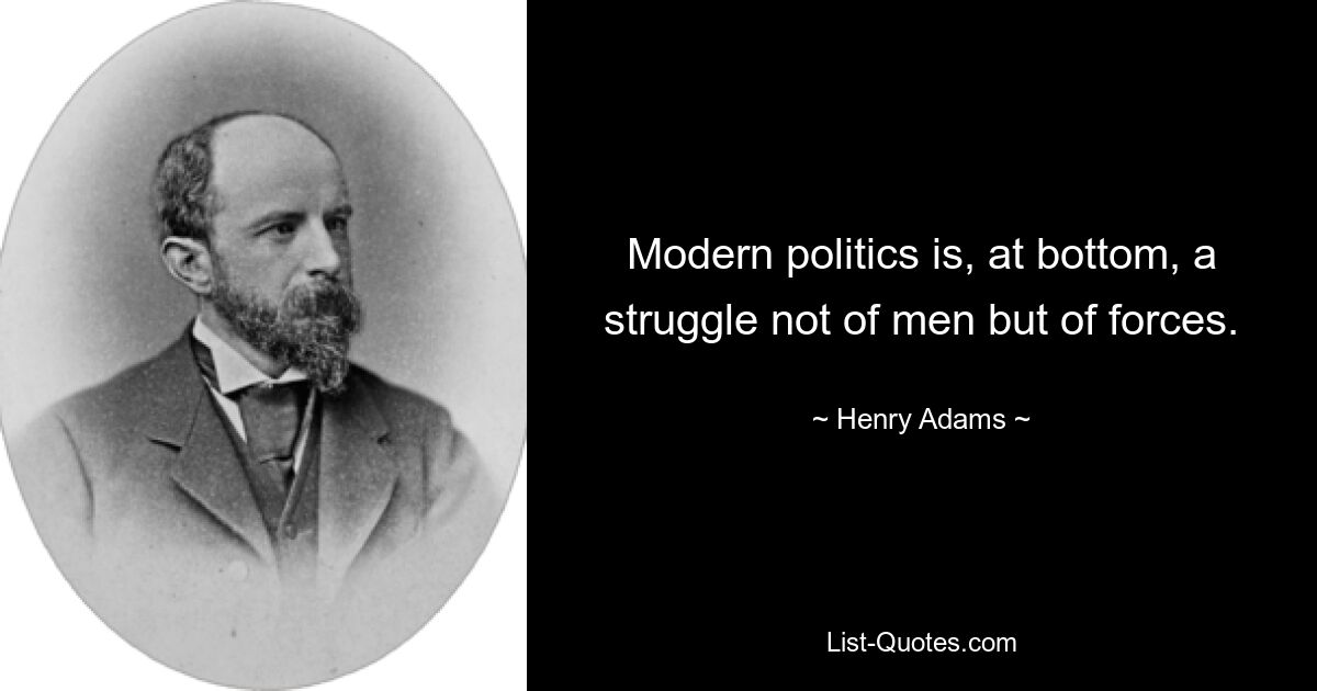 Modern politics is, at bottom, a struggle not of men but of forces. — © Henry Adams