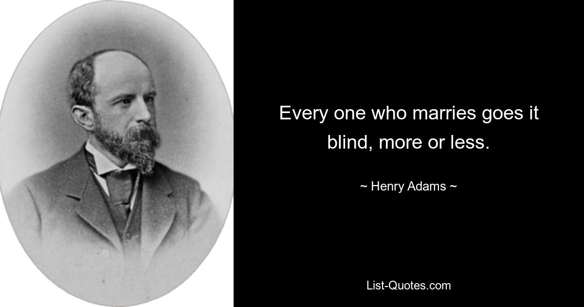 Every one who marries goes it blind, more or less. — © Henry Adams