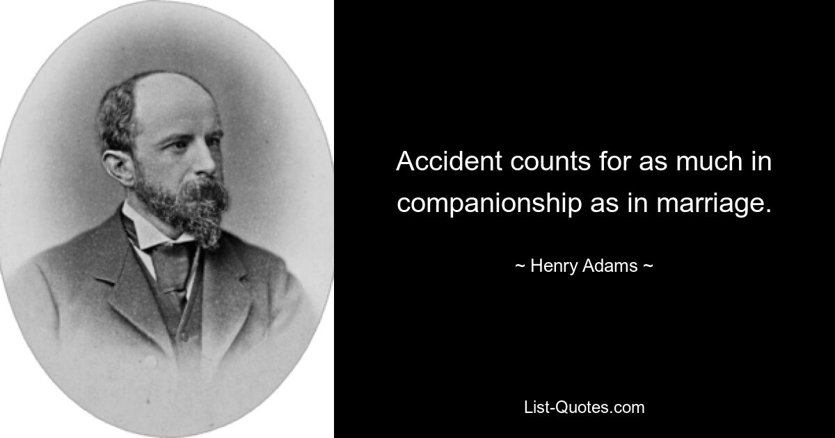 Accident counts for as much in companionship as in marriage. — © Henry Adams