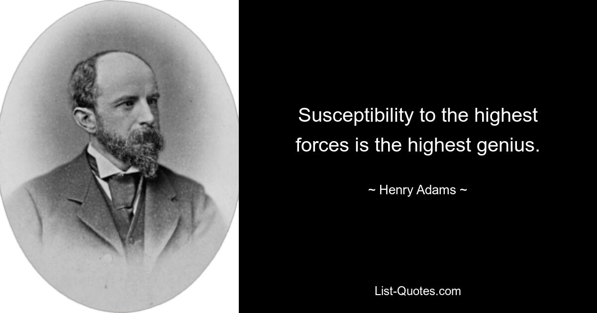 Susceptibility to the highest forces is the highest genius. — © Henry Adams