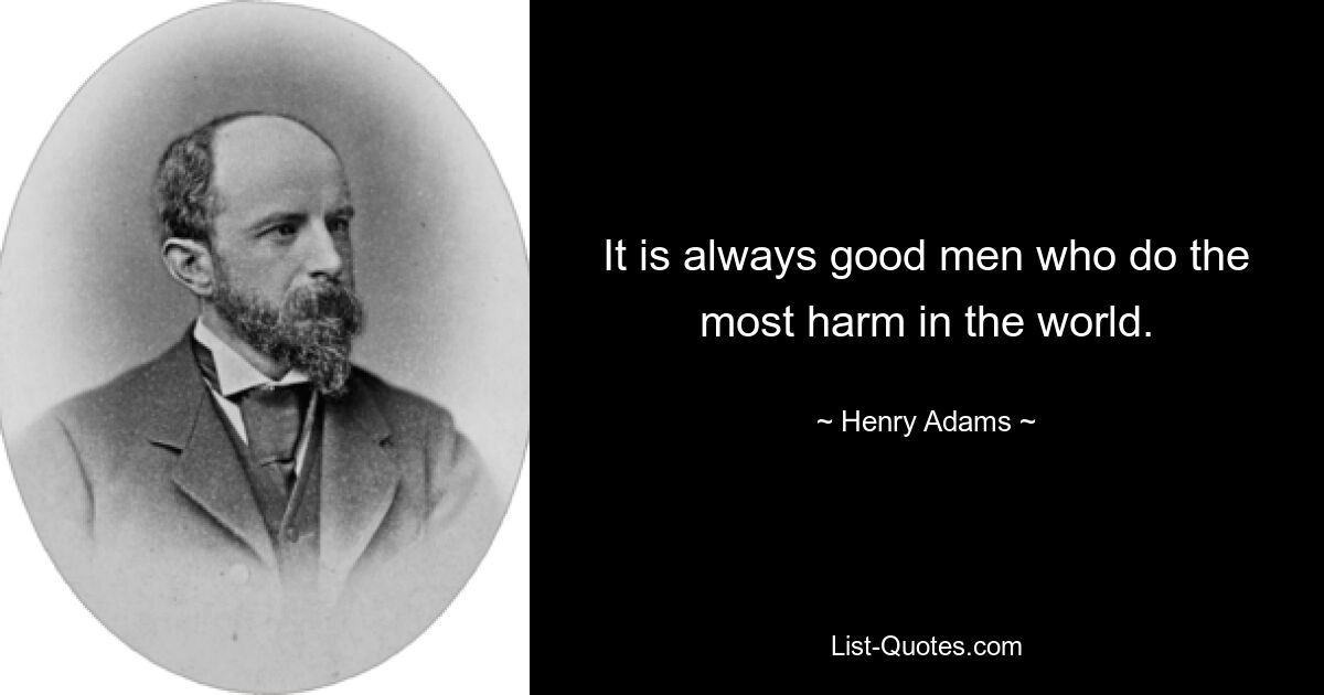 It is always good men who do the most harm in the world. — © Henry Adams