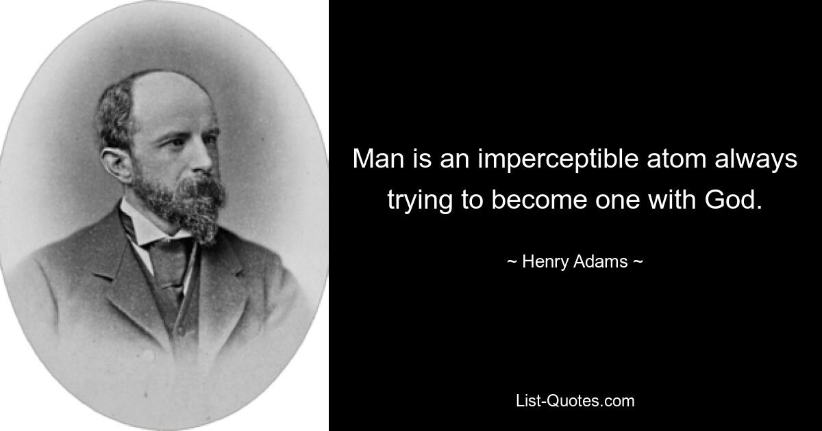 Man is an imperceptible atom always trying to become one with God. — © Henry Adams