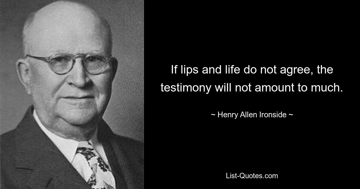 If lips and life do not agree, the testimony will not amount to much. — © Henry Allen Ironside