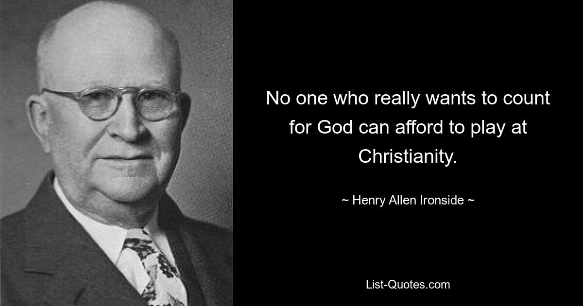 No one who really wants to count for God can afford to play at Christianity. — © Henry Allen Ironside