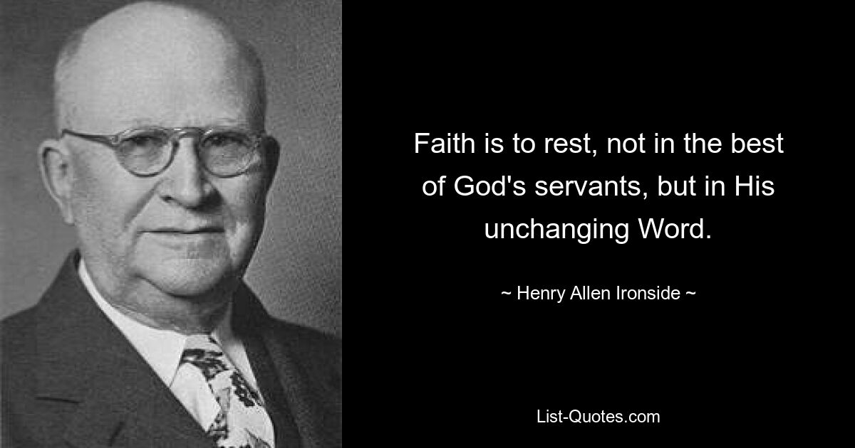 Faith is to rest, not in the best of God's servants, but in His unchanging Word. — © Henry Allen Ironside